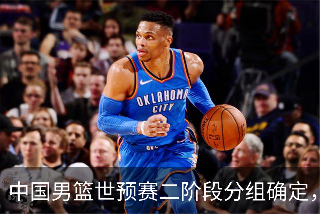 中国男篮世预赛二阶段分组确定，具体赛程出炉，8月27日首战卡塔尔，晋级难度大