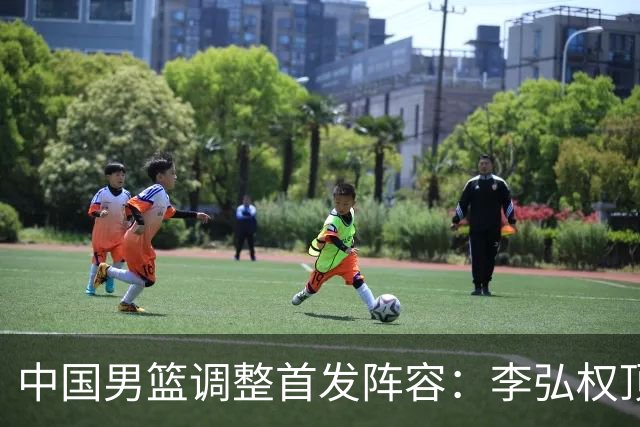 中国男篮调整首发阵容：李弘权顶替王俊杰首发 杨瀚森继续替补