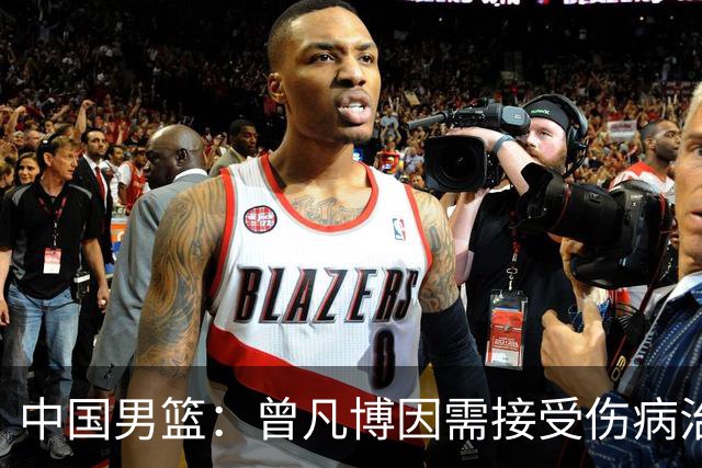 中国男篮：曾凡博因需接受伤病治疗暂时离队，王浩然因个人事务暂时离队
