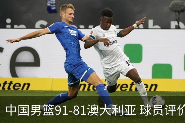 中国男篮91-81澳大利亚 球员评价：6人优秀，4人及格，2人低迷