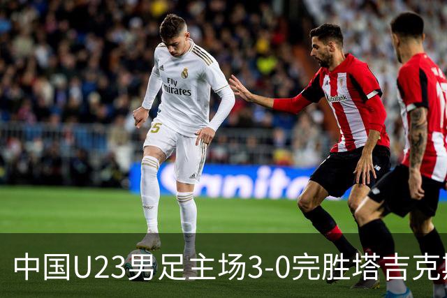 中国U23男足主场3-0完胜塔吉克斯坦，实现一周内双杀中亚劲旅
