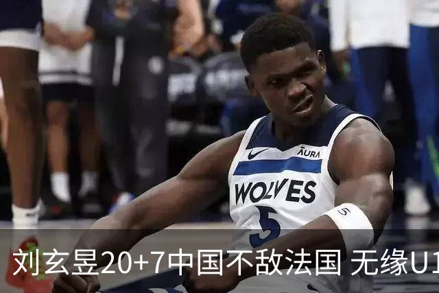 刘玄昱20+7中国不敌法国 无缘U17男篮世界杯8强