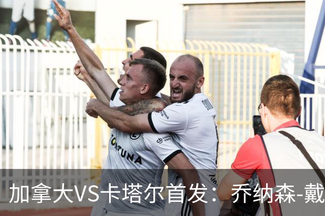 加拿大VS卡塔尔首发：乔纳森-戴维配布坎南 阿芳仍替补