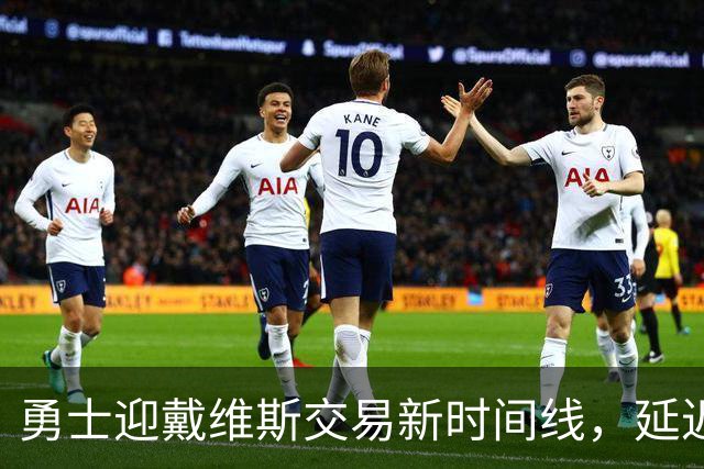 勇士迎戴维斯交易新时间线，延迟对各方都有利