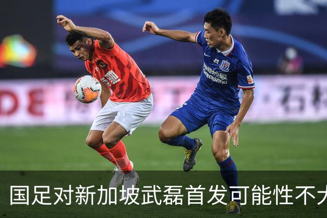 国足对新加坡武磊首发可能性不大 客战将全力以赴争胜