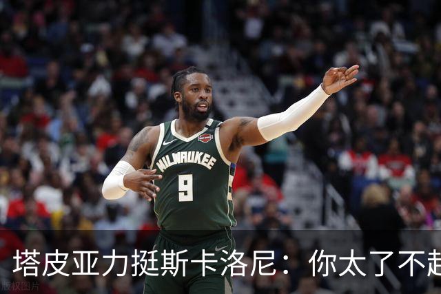 塔皮亚力挺斯卡洛尼：你太了不起了，我们为你的工作感到骄傲
