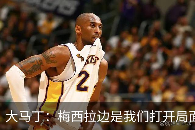 大马丁：梅西拉边是我们打开局面的关键 英格兰进球后一直往后退