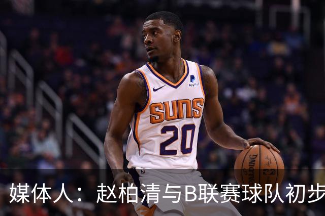 媒体人：赵柏清与B联赛球队初步达成意向 后者给的年薪是同曦3倍