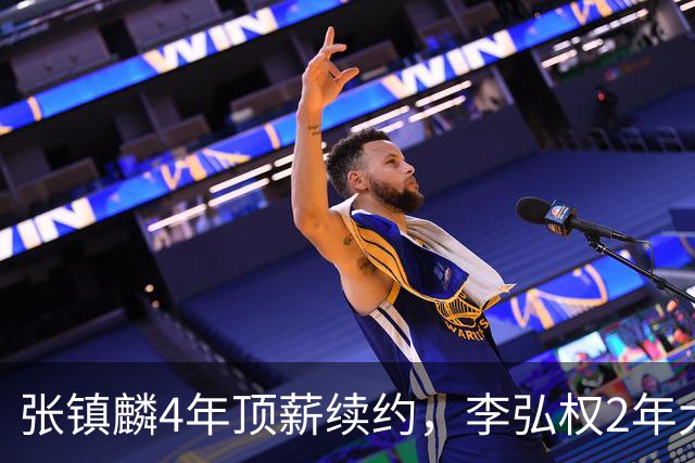 张镇麟4年顶薪续约，李弘权2年大C，上海队预留顶薪报价胡金秋