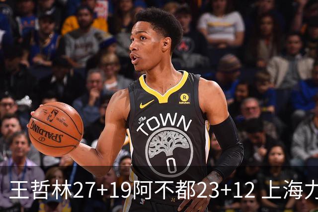 王哲林27+19阿不都23+12 上海力克新疆9连胜