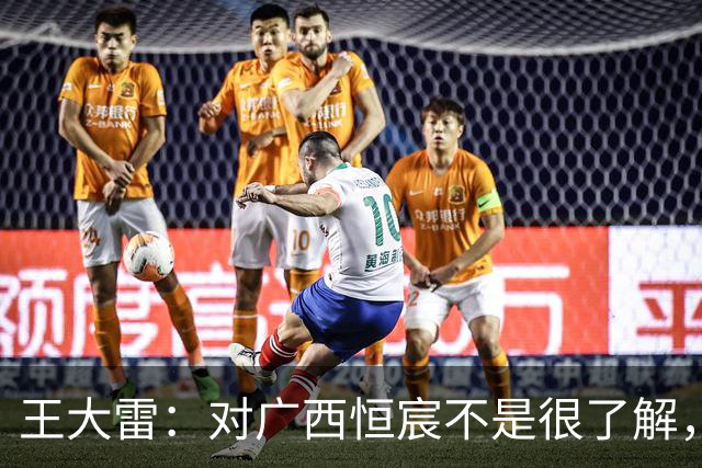 王大雷：对广西恒宸不是很了解，首次在广西比赛希望顺利拿下