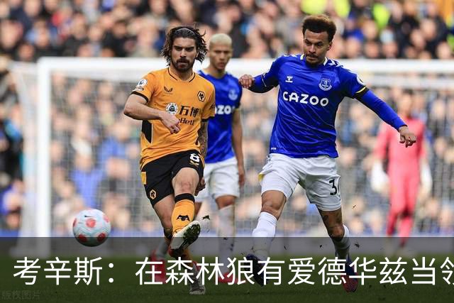 考辛斯：在森林狼有爱德华兹当领袖 三球能得到成长并且更成熟