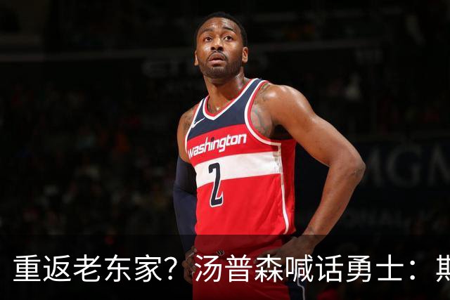 重返老东家？汤普森喊话勇士：期待能在金州走完职业生涯！