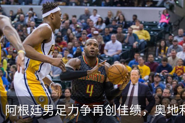 阿根廷男足力争再创佳绩，奥地利男足硬仗能力存疑？