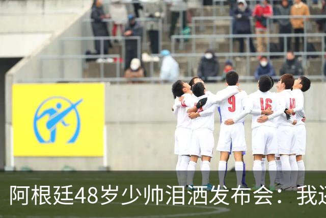 阿根廷48岁少帅泪洒发布会：我还没和梅西谈过 要看看是否该停下来