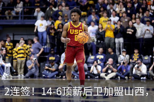 2连签！14-6顶薪后卫加盟山西，王俊杰、张宁加入，胡金秋争夺战持续