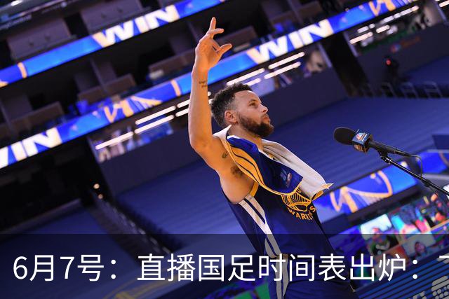 6月7号：直播国足时间表出炉：下午15：25将全程直播U23国奥队！