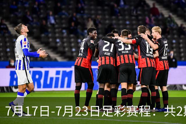 7月17日-7月23日足彩赛程：共2期 最后2场世界杯